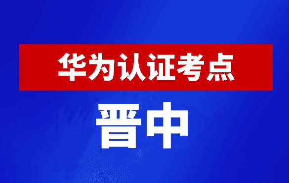 山西晋中华为认证线下考试地点